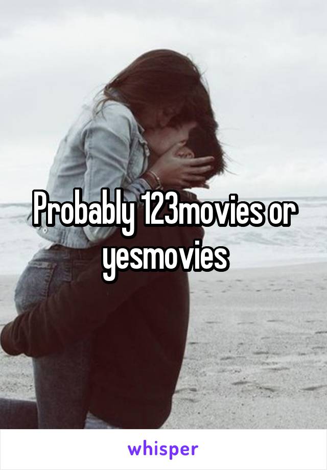 Probably 123movies or yesmovies