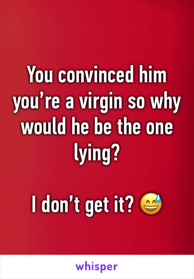 You convinced him you’re a virgin so why would he be the one lying?

I don’t get it? 😅