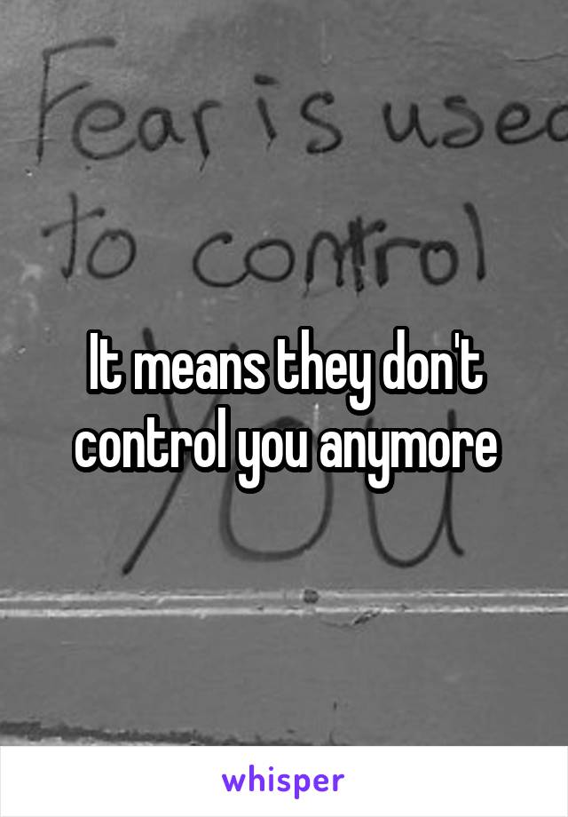 It means they don't control you anymore