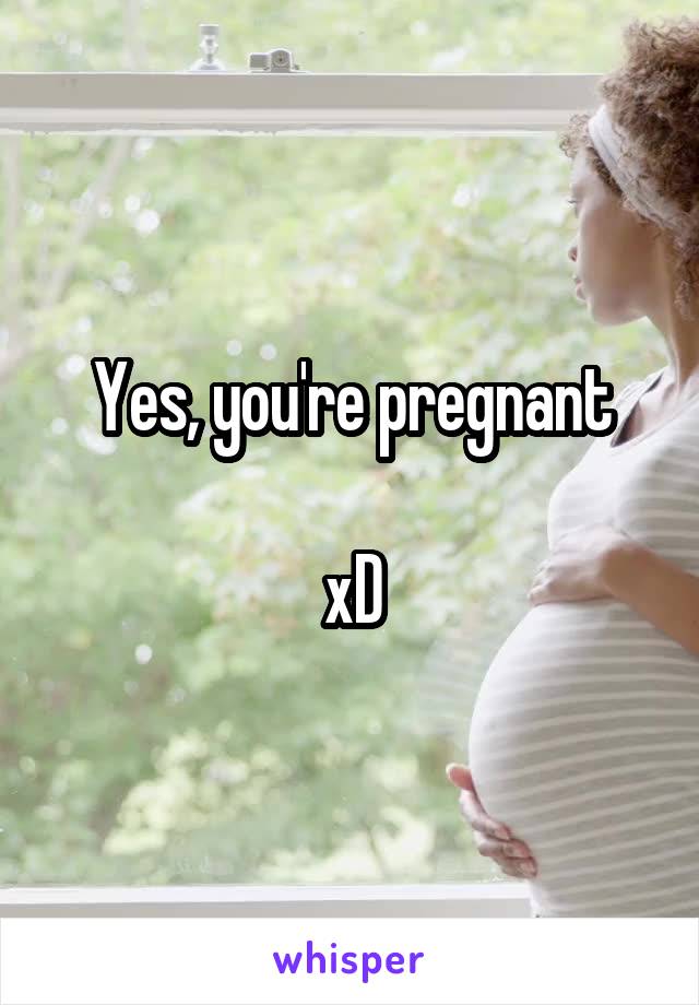 Yes, you're pregnant

xD
