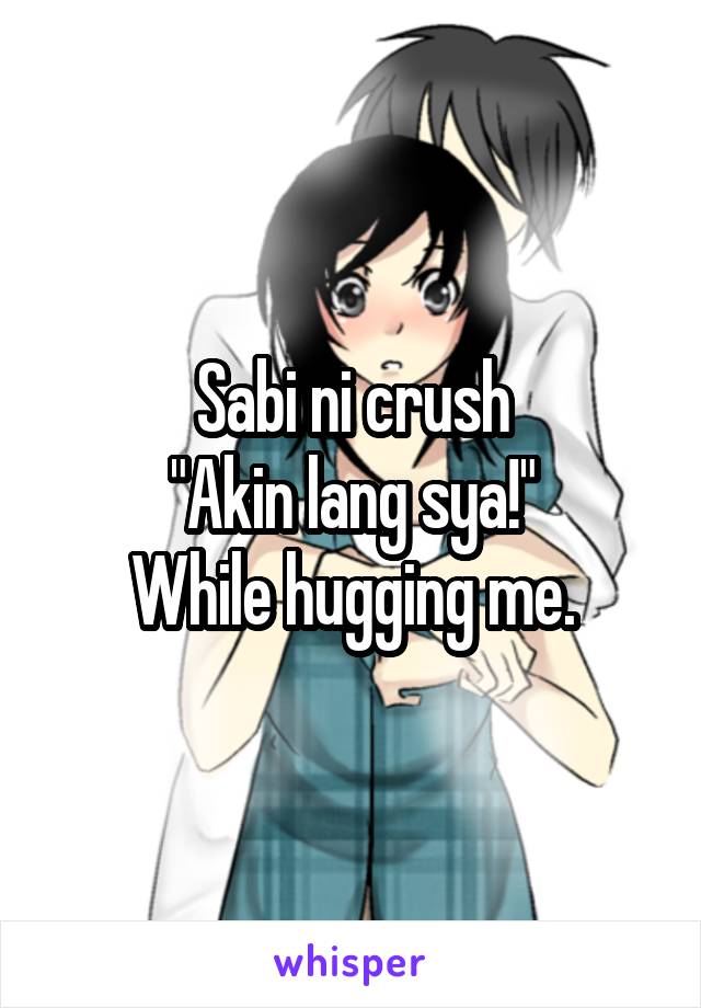 Sabi ni crush
"Akin lang sya!"
While hugging me.