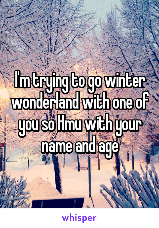 I'm trying to go winter wonderland with one of you so Hmu with your name and age