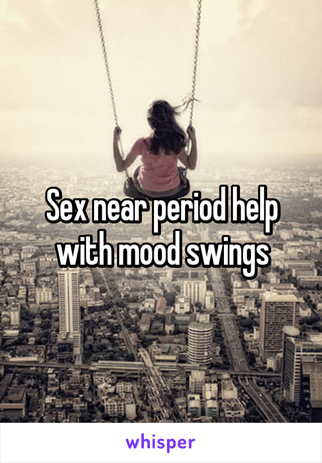 Sex near period help with mood swings
