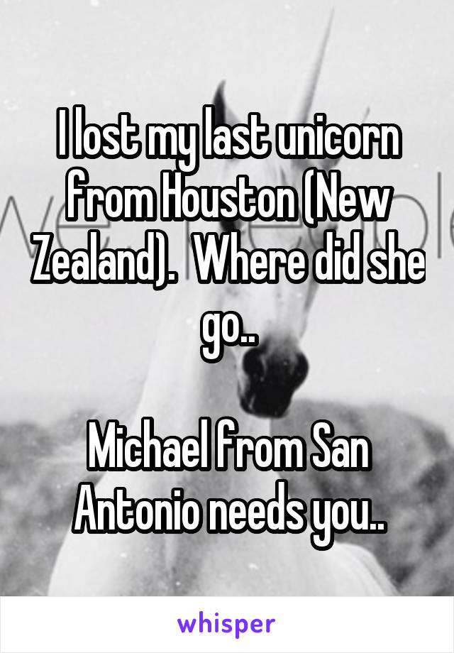 I lost my last unicorn from Houston (New Zealand).  Where did she go..

Michael from San Antonio needs you..