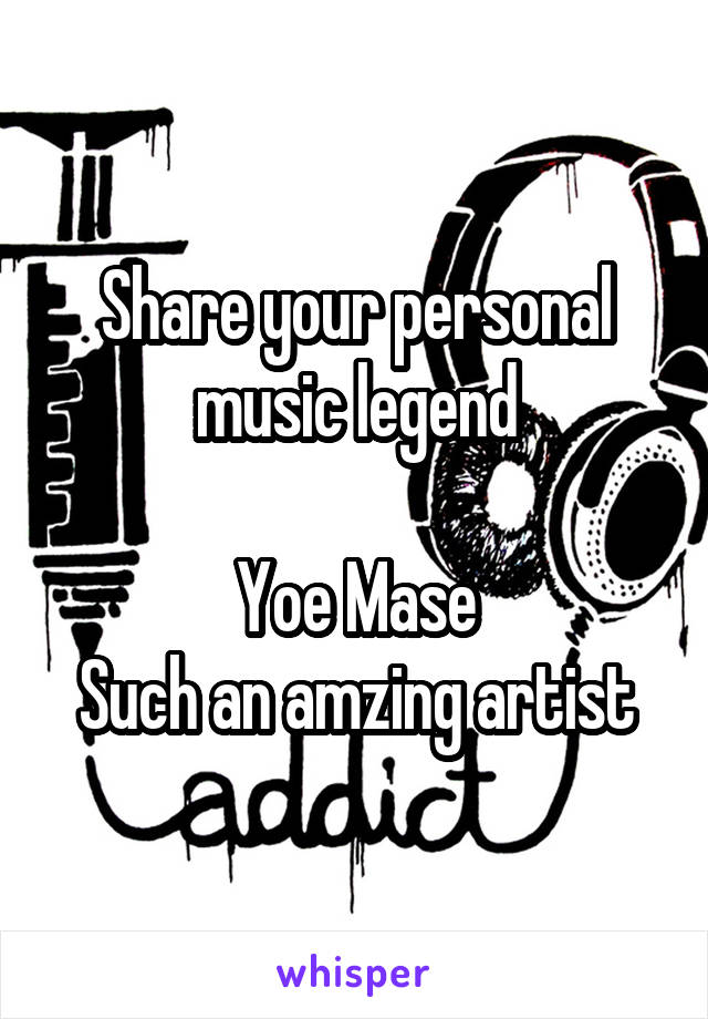 Share your personal music legend

Yoe Mase
Such an amzing artist