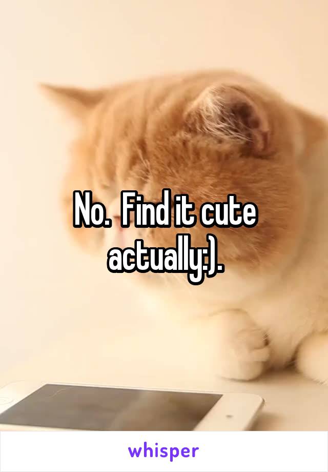 No.  Find it cute actually:).