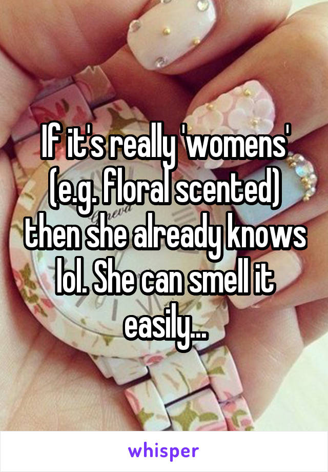 If it's really 'womens' (e.g. floral scented) then she already knows lol. She can smell it easily...