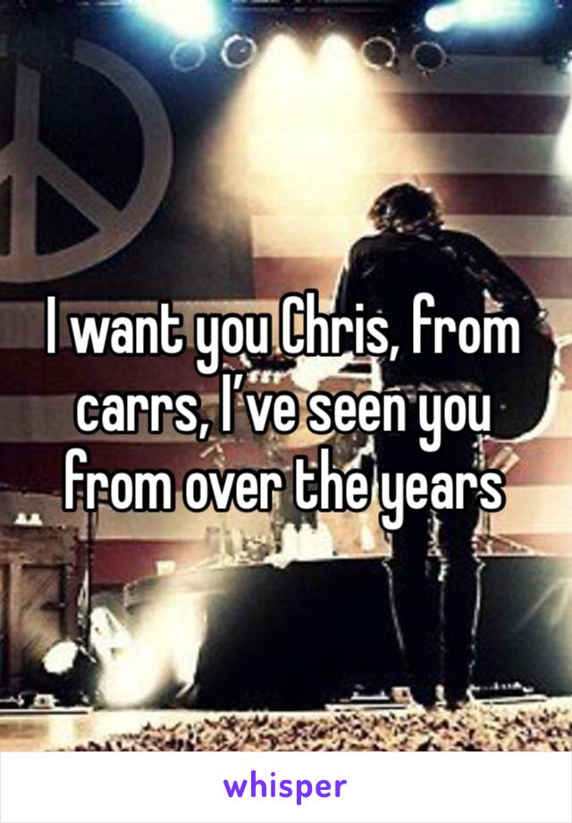 I want you Chris, from carrs, I’ve seen you from over the years 