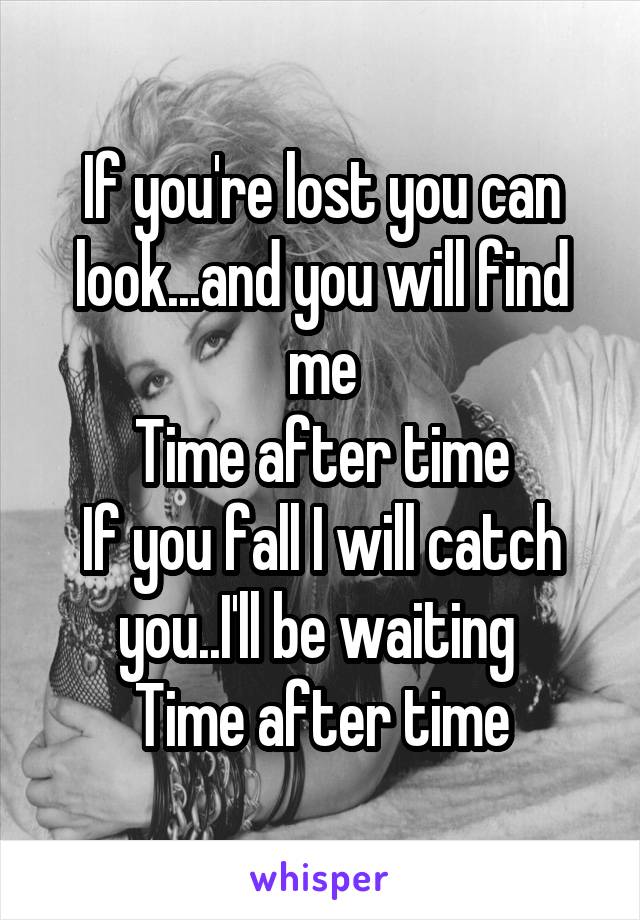 If you're lost you can look...and you will find me
Time after time
If you fall I will catch you..I'll be waiting 
Time after time