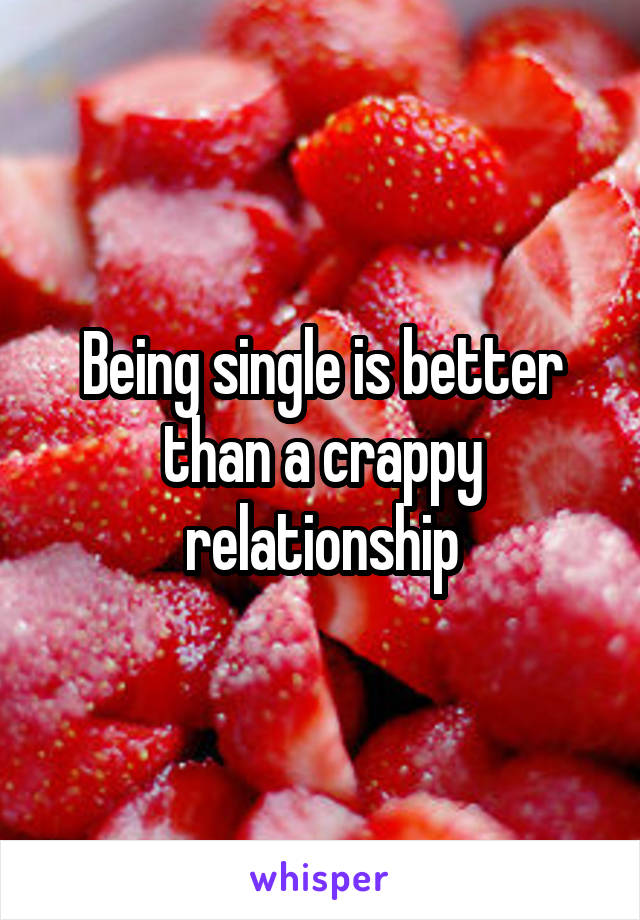 Being single is better than a crappy relationship