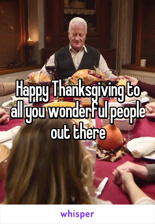 Happy Thanksgiving to all you wonderful people out there