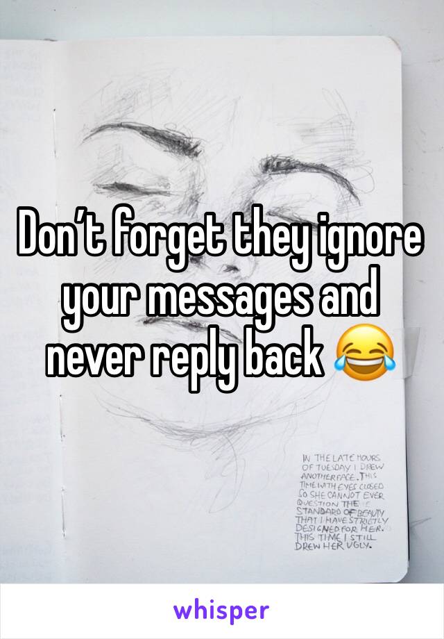 Don’t forget they ignore your messages and never reply back 😂