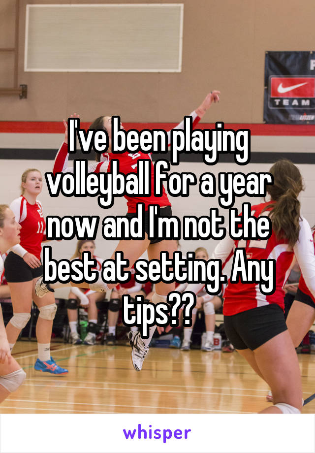 I've been playing volleyball for a year now and I'm not the best at setting. Any tips??