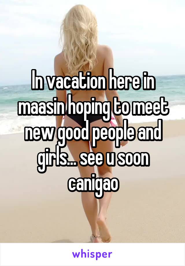 In vacation here in maasin hoping to meet new good people and girls... see u soon canigao