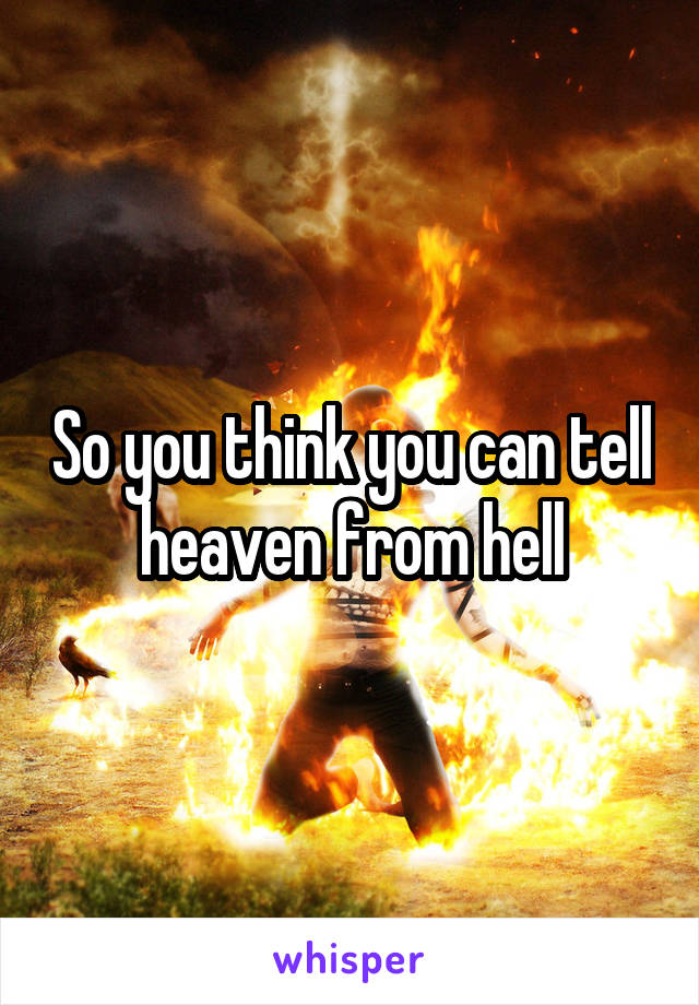 So you think you can tell heaven from hell
