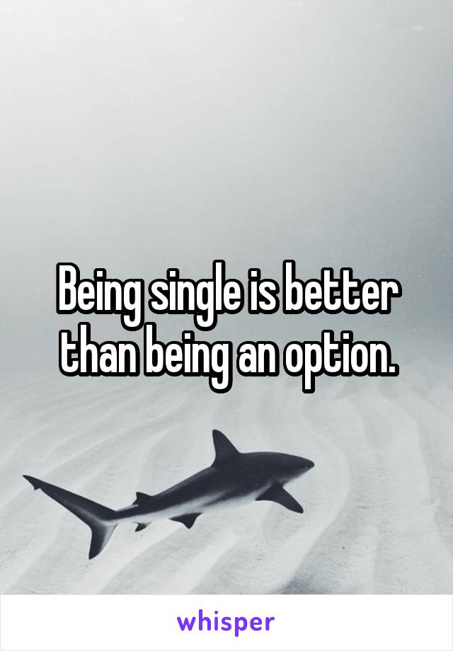 Being single is better than being an option.