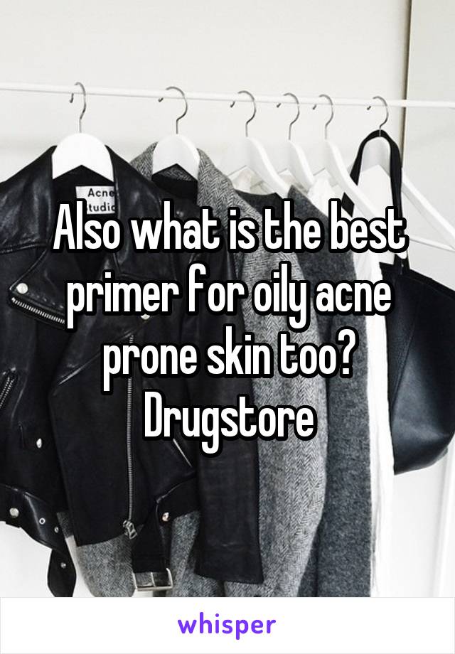 Also what is the best primer for oily acne prone skin too? Drugstore