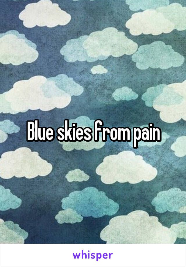 Blue skies from pain