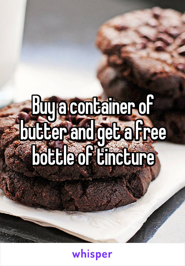 Buy a container of butter and get a free bottle of tincture