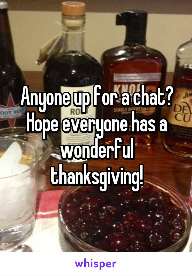 Anyone up for a chat? Hope everyone has a wonderful thanksgiving!