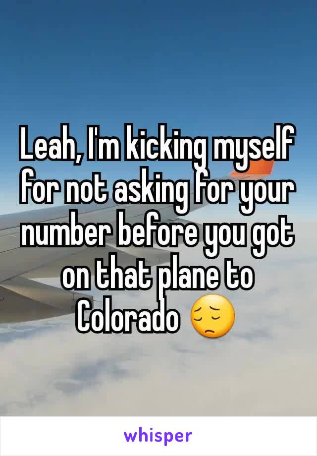 Leah, I'm kicking myself for not asking for your number before you got on that plane to Colorado 😔