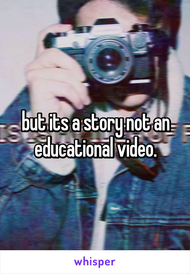 but its a story not an educational video.