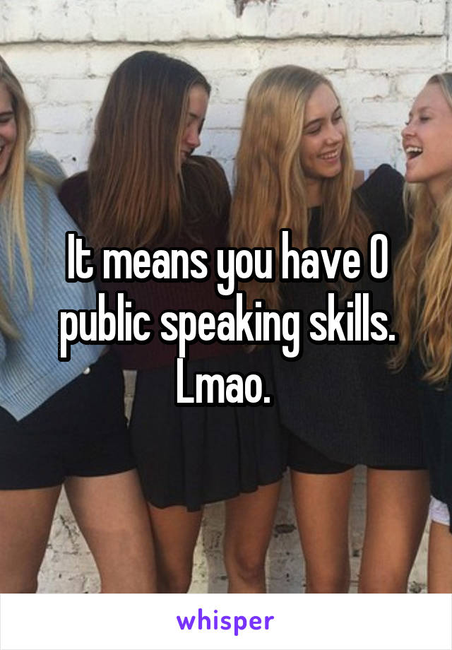 It means you have 0 public speaking skills. Lmao. 