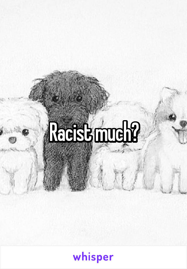 Racist much?