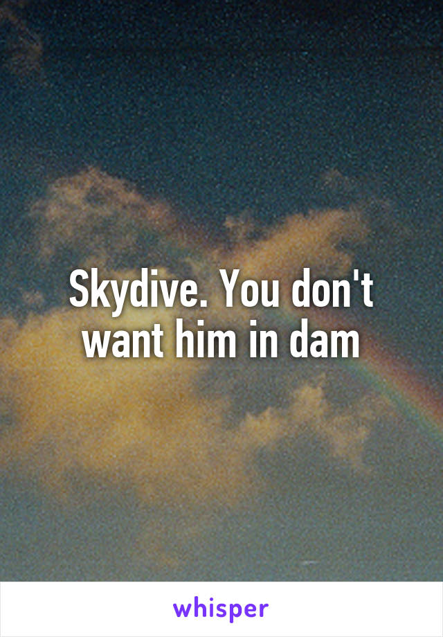 Skydive. You don't want him in dam