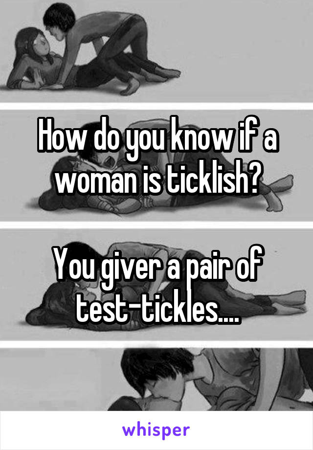 How do you know if a woman is ticklish?

You giver a pair of test-tickles....