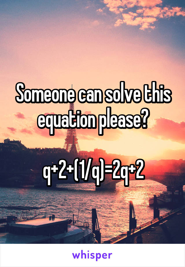 Someone can solve this equation please?

q+2+(1/q)=2q+2