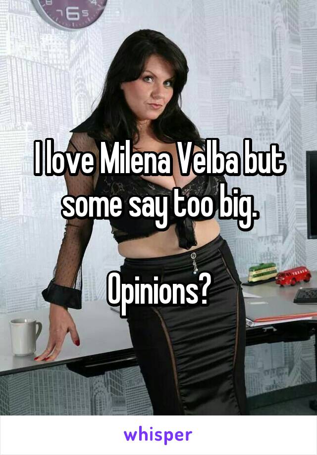 I love Milena Velba but some say too big.

Opinions?