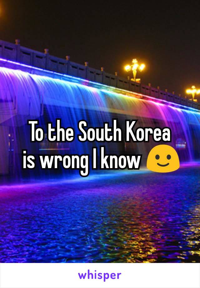To the South Korea
 is wrong I know 🙂