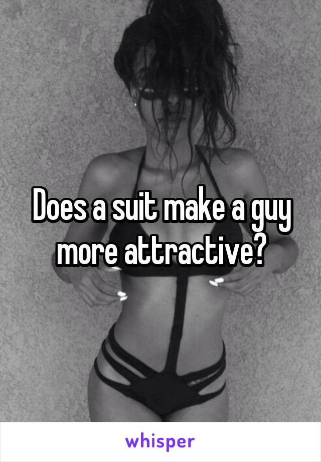 Does a suit make a guy more attractive?
