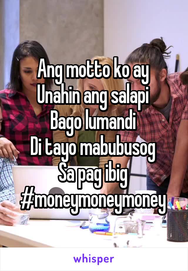 Ang motto ko ay 
Unahin ang salapi 
Bago lumandi 
Di tayo mabubusog 
Sa pag ibig 
#moneymoneymoney 