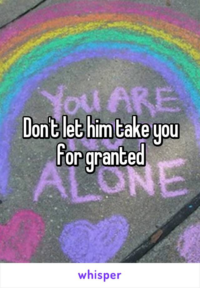 Don't let him take you for granted
