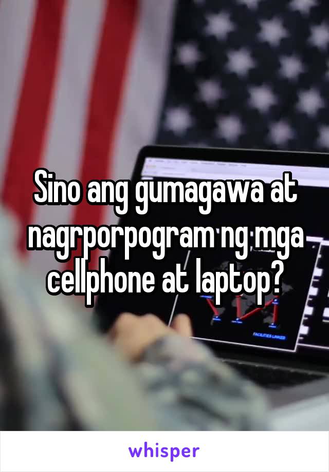 Sino ang gumagawa at nagrporpogram ng mga cellphone at laptop?
