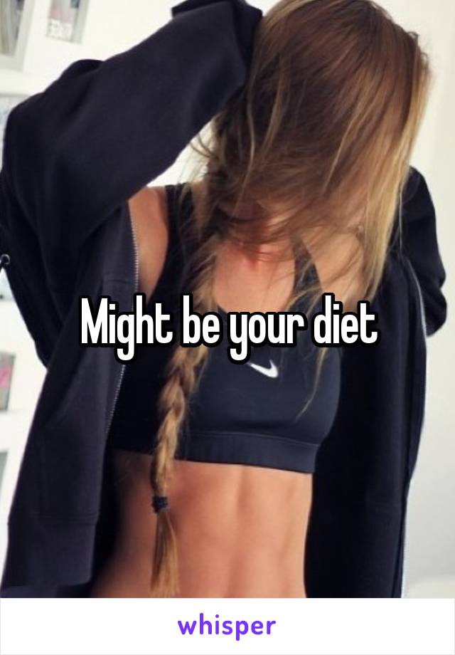 Might be your diet