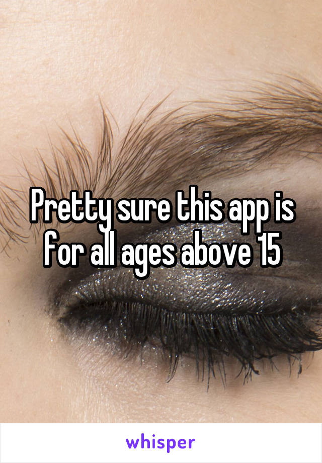 Pretty sure this app is for all ages above 15