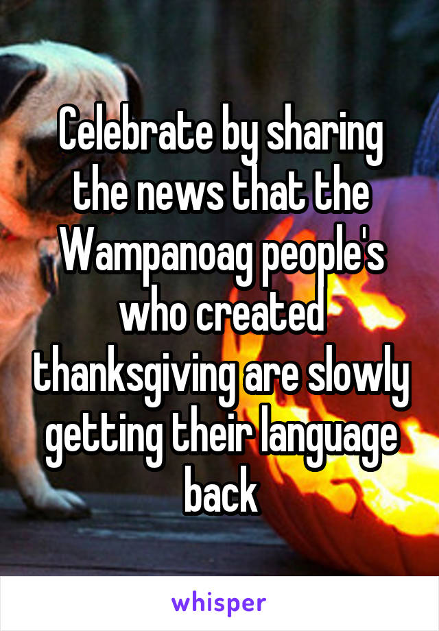 Celebrate by sharing the news that the Wampanoag people's who created thanksgiving are slowly getting their language back