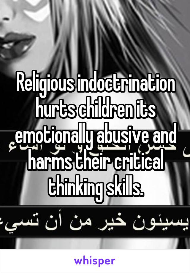 Religious indoctrination hurts children its emotionally abusive and harms their critical thinking skills.