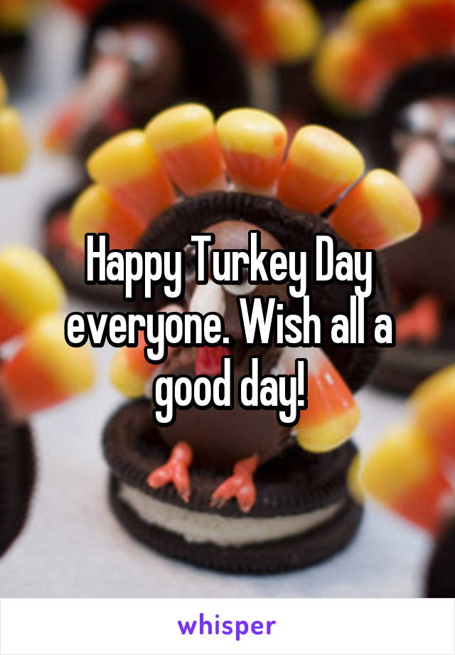 Happy Turkey Day everyone. Wish all a good day!
