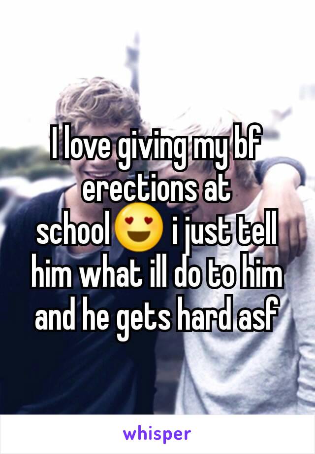 I love giving my bf erections at school😍 i just tell him what ill do to him and he gets hard asf