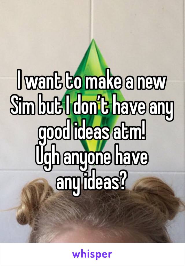 I want to make a new Sim but I don’t have any good ideas atm!
Ugh anyone have any ideas?