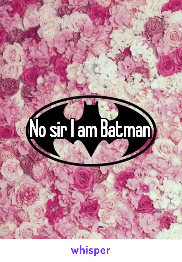 No sir I am Batman 