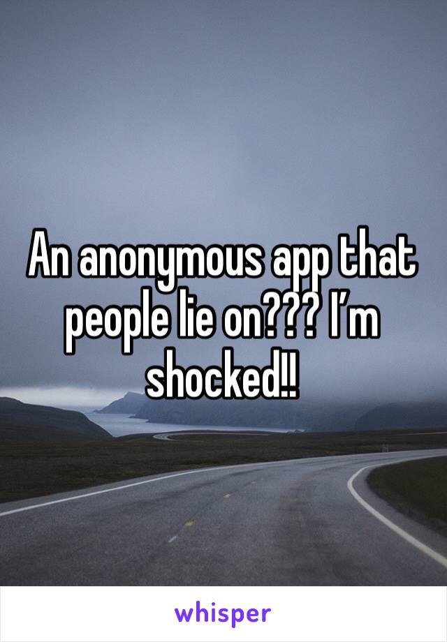 An anonymous app that people lie on??? I’m shocked!!