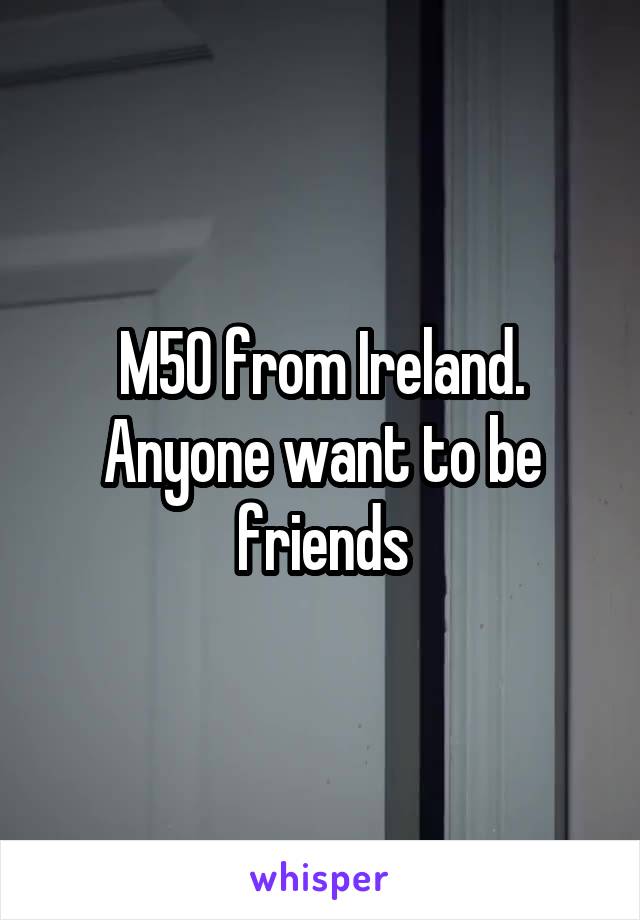 M50 from Ireland. Anyone want to be friends