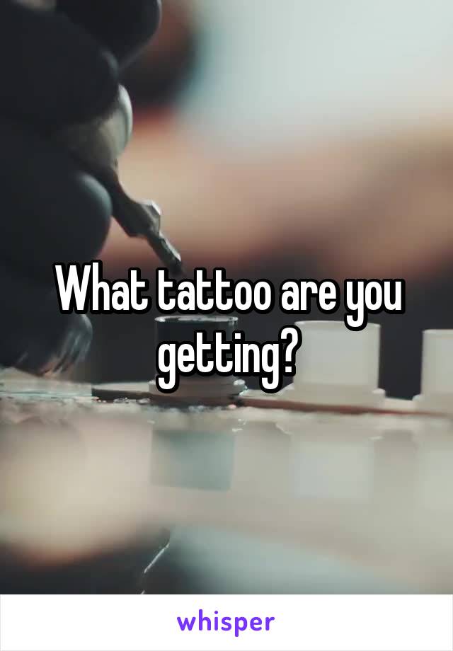 What tattoo are you getting?