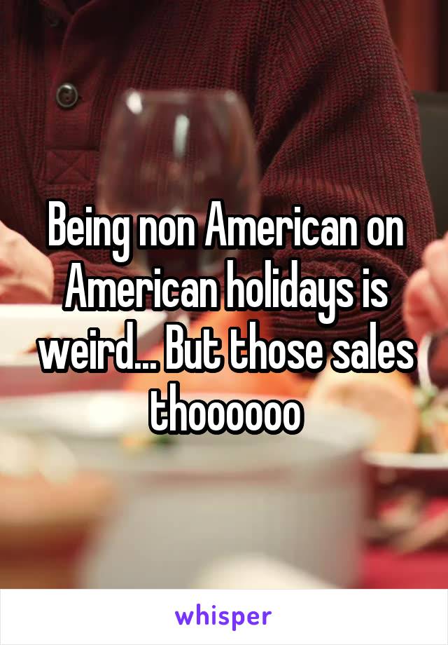 Being non American on American holidays is weird... But those sales thoooooo