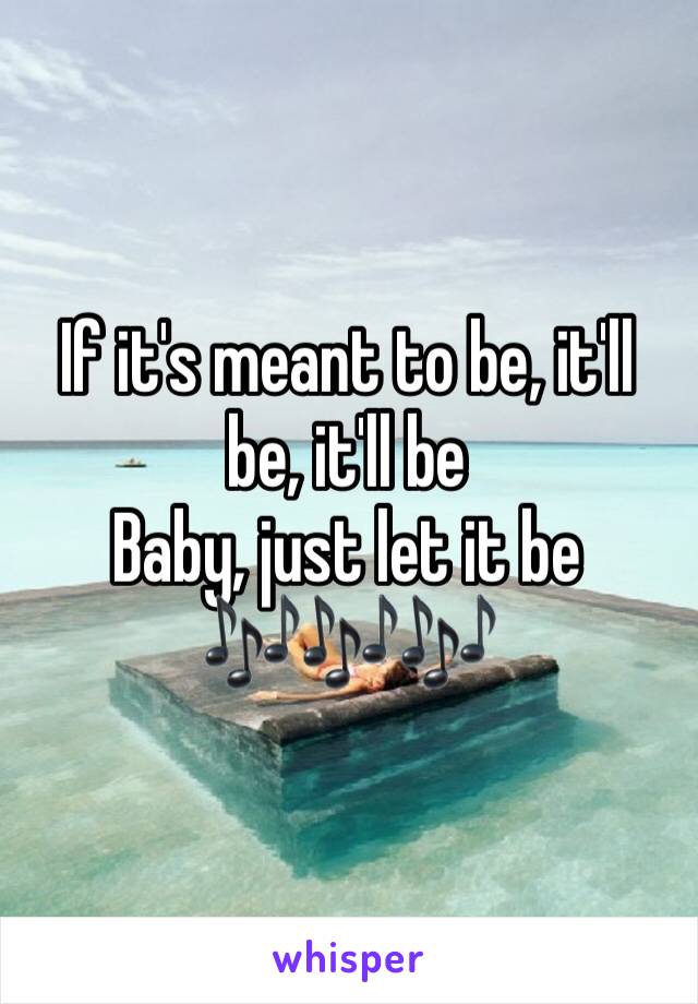 If it's meant to be, it'll be, it'll be
Baby, just let it be 🎶🎶🎶